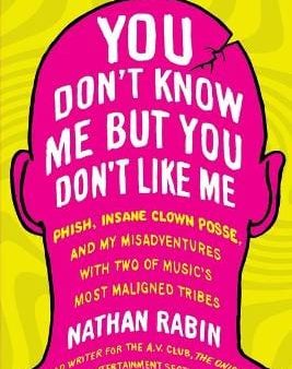 You Don t Know Me But You Don t Like Me: Phish, Insane Clown Posse, and My Misadventures with Two of Music s Most Maligned Tribes Online Hot Sale